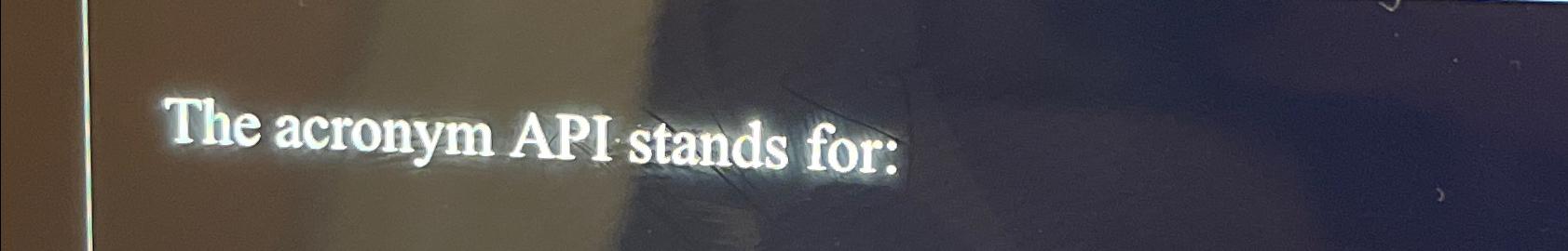  The acronym API stands for: 