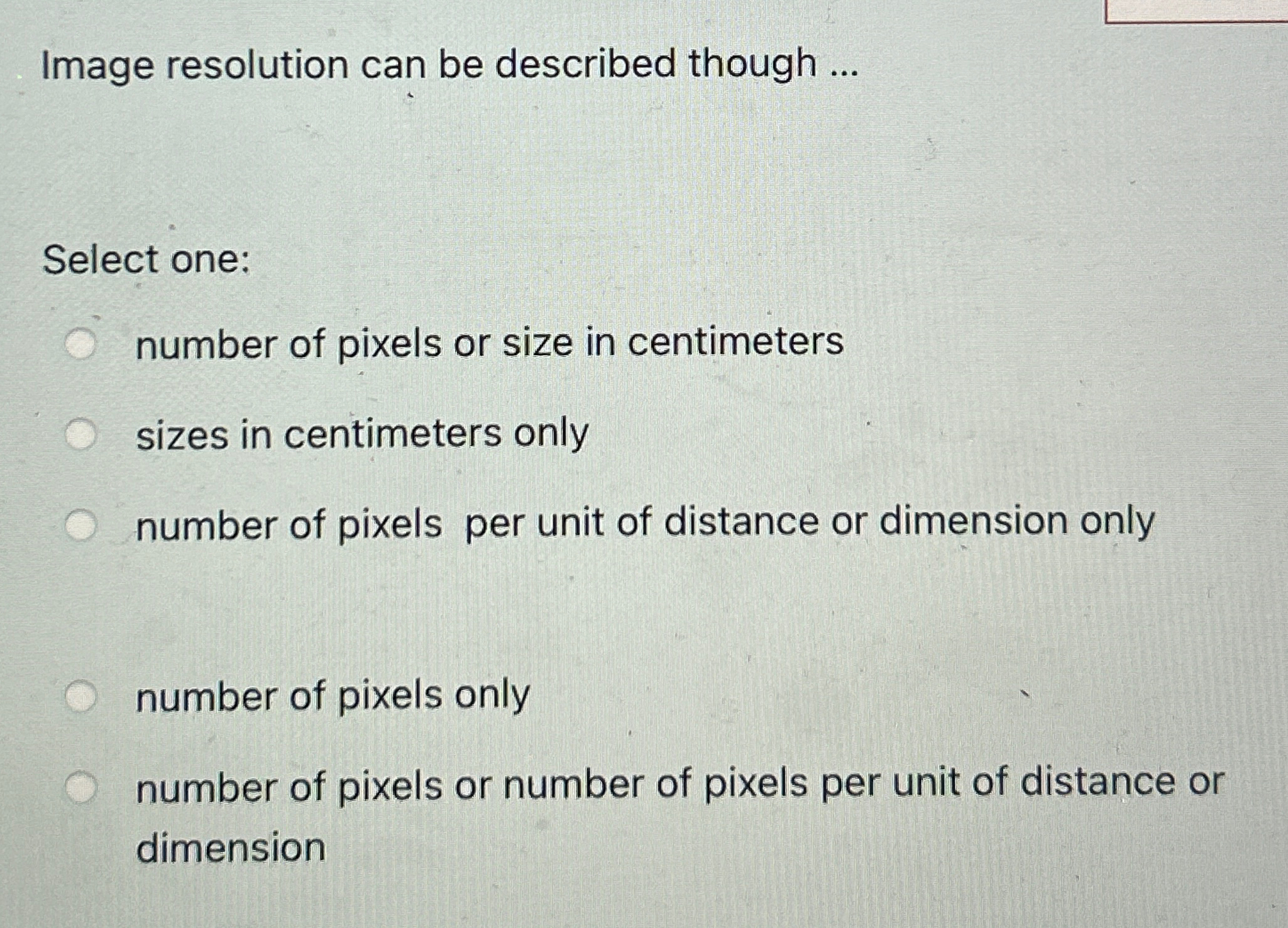  Image resolution can be described though ... Select one: number of