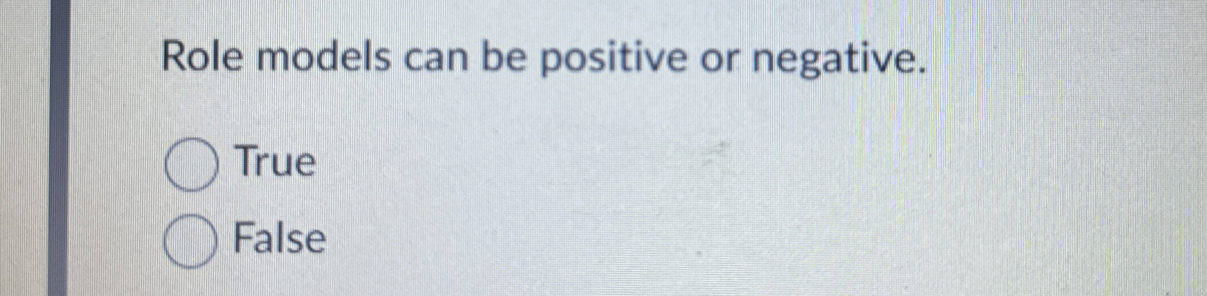  Role models can be positive or negative. True False 
