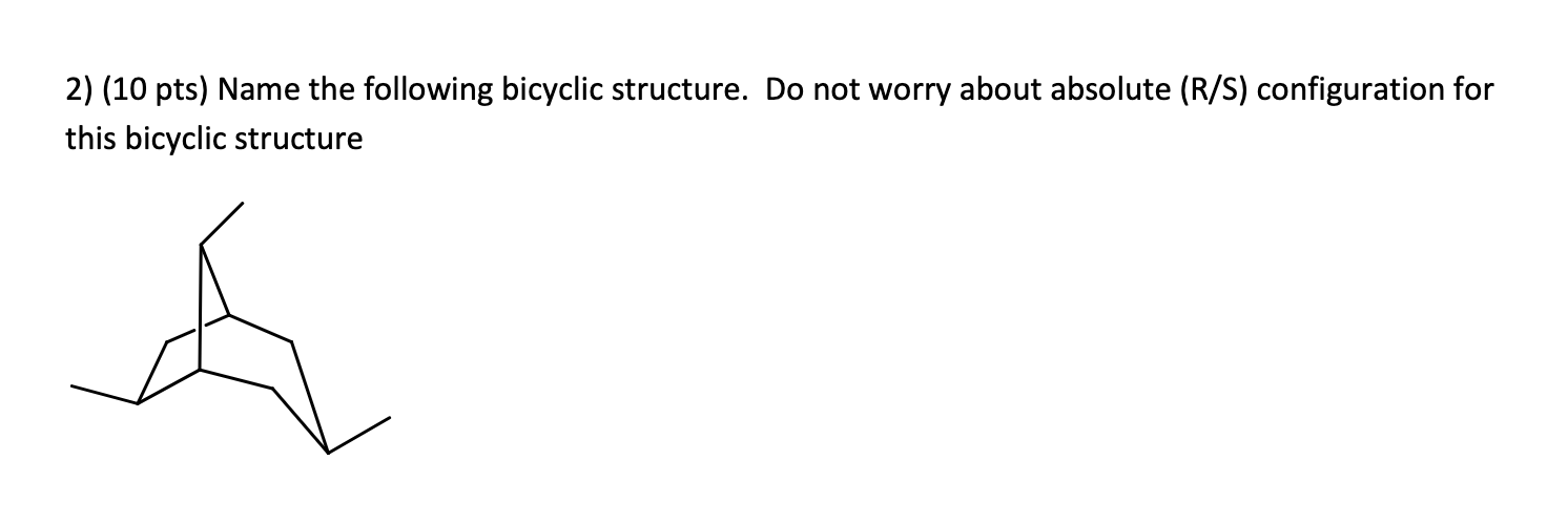 2) (10 pts) Name the following bicyclic structure. Do not worry
