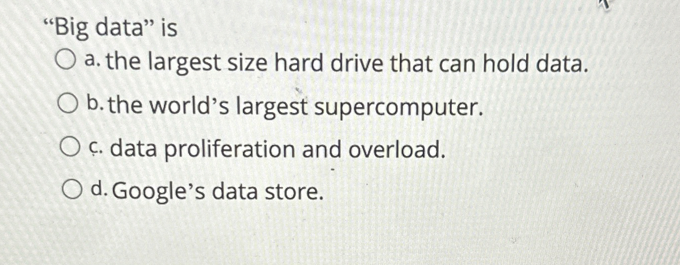  "Big data" is a. the largest size hard drive that can