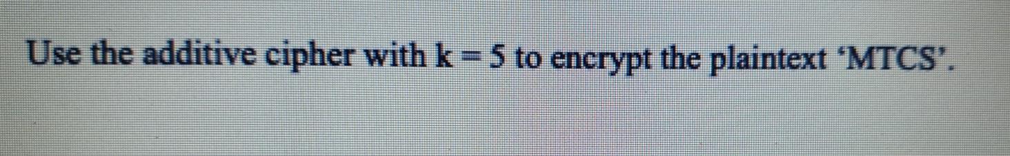  Use the additive cipher with k=5 to encrypt the plaintext MTCS