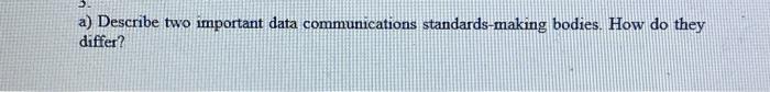  a) Describe two important data communications standards-making bodies. How do they