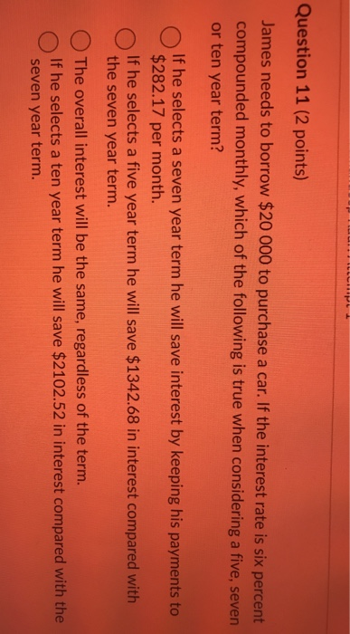  Question 11 (2 points) James needs to borrow $20 000 to