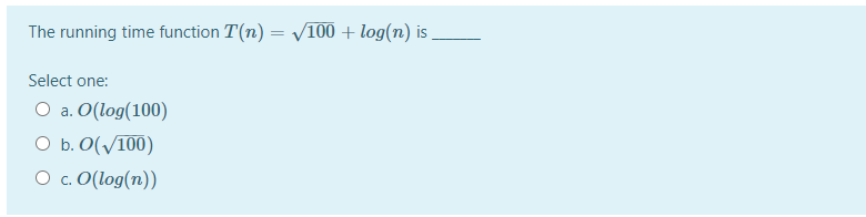  The running time function T(n) = 100 + log(n) is Select