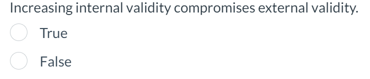 Increasing internal validity compromises external validity. True False 