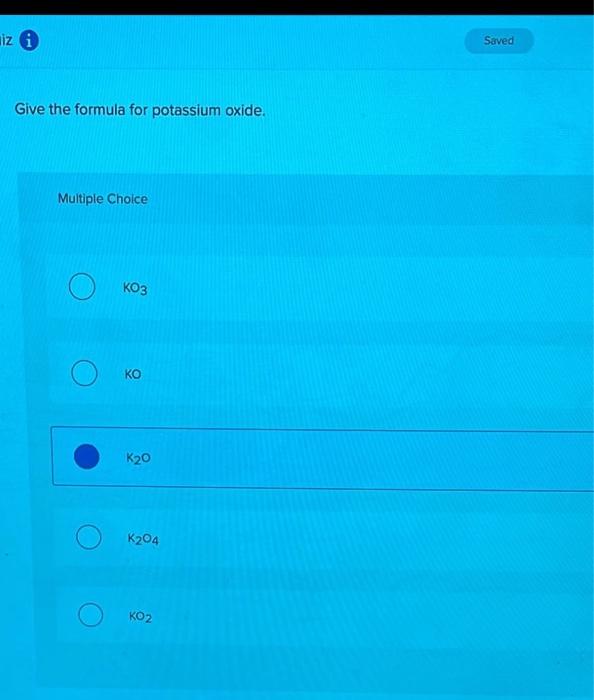  Give the formula for potassium oxide. Multiple Choice KO3 KO K2O