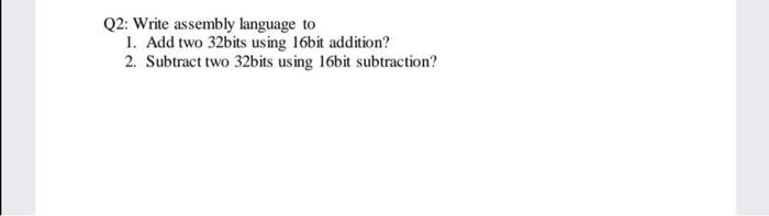  Q2: Write assembly language to 1. Add two 32bits using 16bit