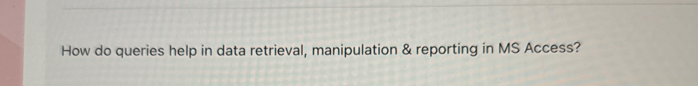  How do queries help in data retrieval, manipulation & reporting in