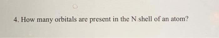 PLEASE HELP! 4. How many orbitals are present in the N shell