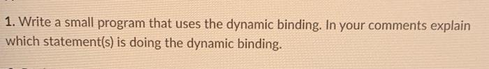  1. Write a small program that uses the dynamic binding. In