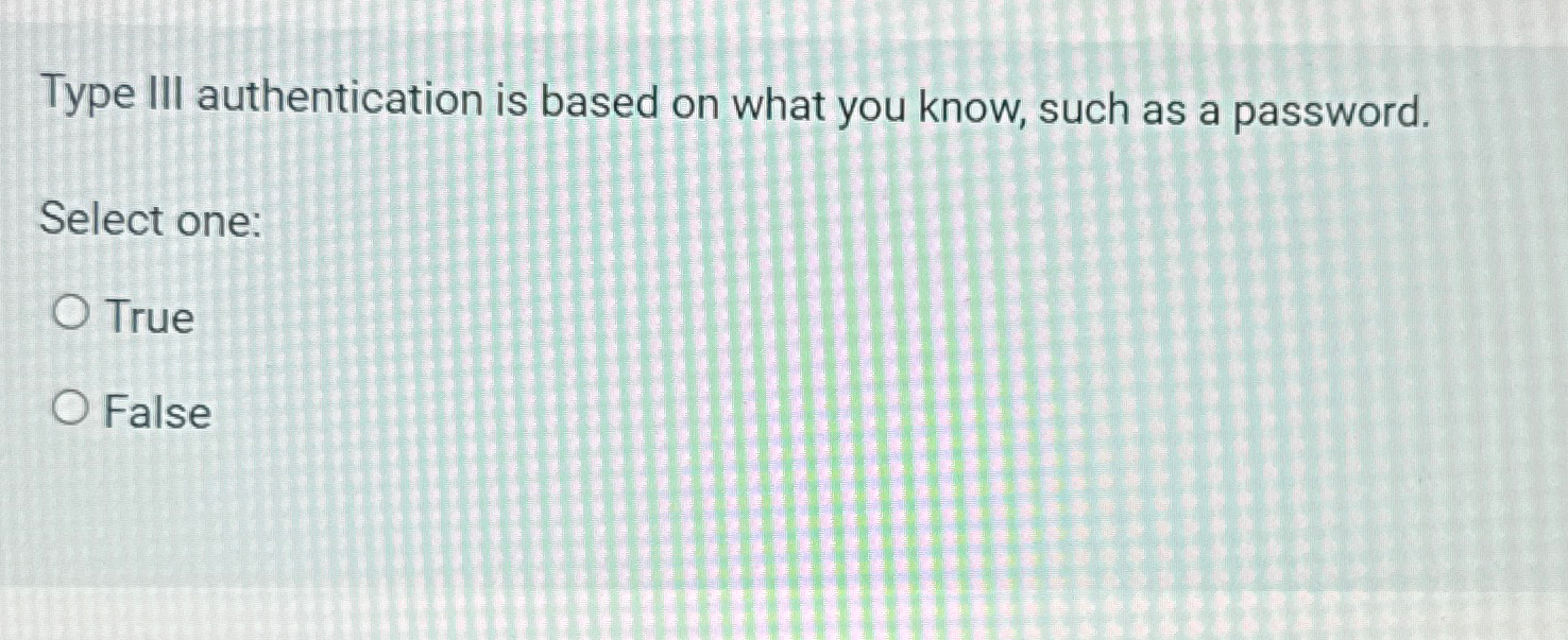  Type III authentication is based on what you know, such as