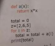  def a(x) : return x*x total =0 z=[2,6,5] for 1 in