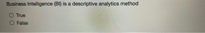  Business Intelligence (Bl) is a descriptive analytics method True False