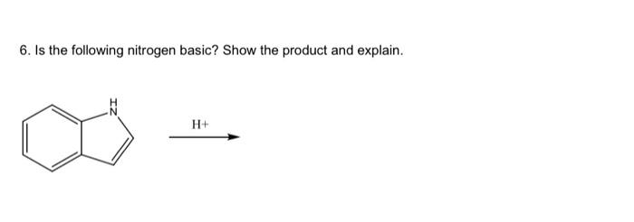  6. Is the following nitrogen basic? Show the product and explain.