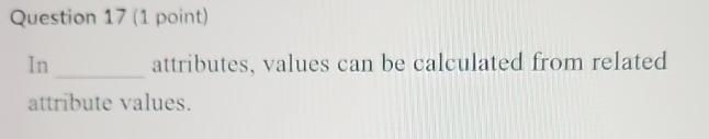  Question 17(1 point) ln attributes, values can be calculated from related