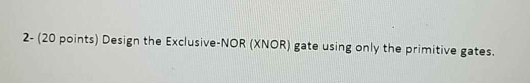 help me with this question. 2- (20 points) Design the Exclusive-NOR