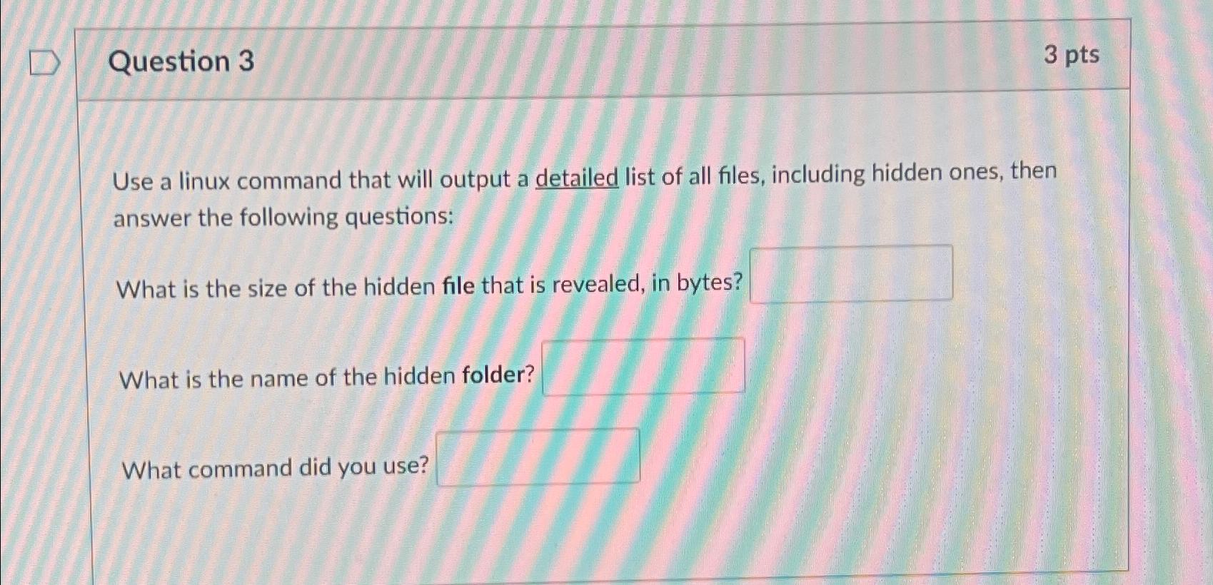  Question 3 3 pts Use a linux command that will output