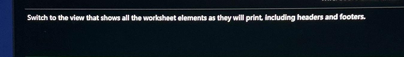  Switch to the view that shows all the worksheet elements as