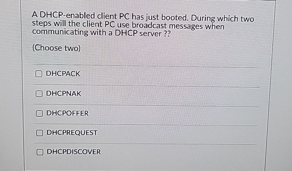 A DHCP-enabled client PC has just booted. During which two steps