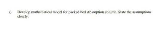  Develop mathematical model for packed bed Absorption column. State the assumptions