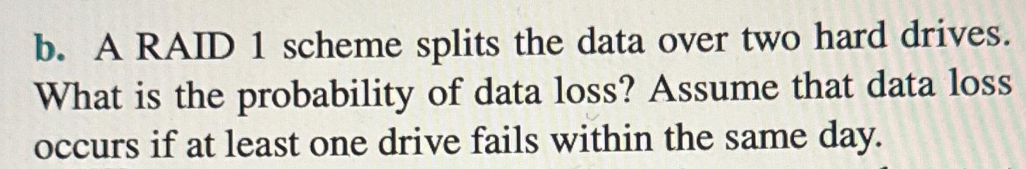  b. A RAID 1 scheme splits the data over two hard