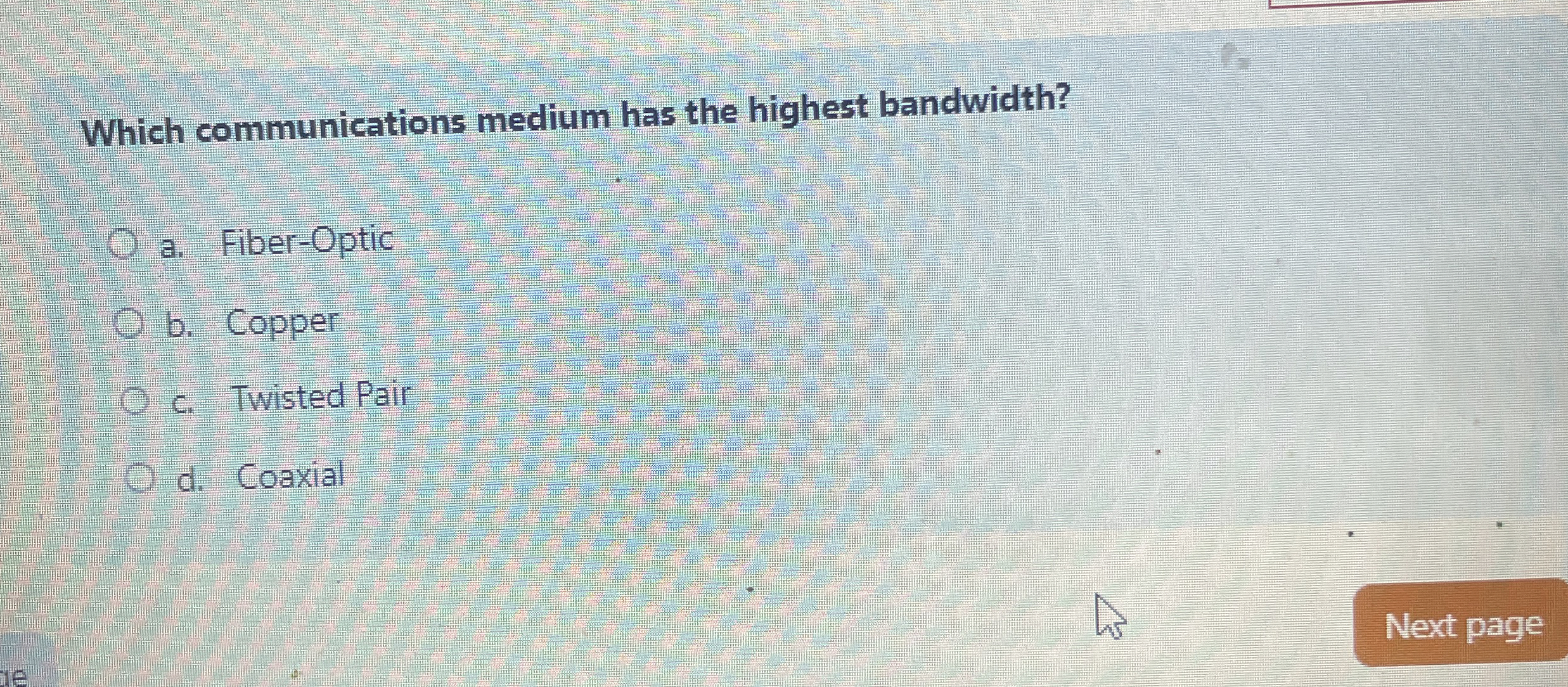  Which communications medium has the highest bandwidth? a. Fiber-Optic b. Copper
