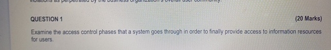  QUESTION 1 (20 Marks) Examine the access control phases that a