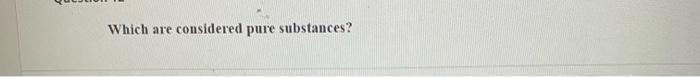  Which are considered pure substances