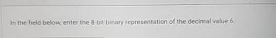  In the field below, enter the 8 bit binary representation of