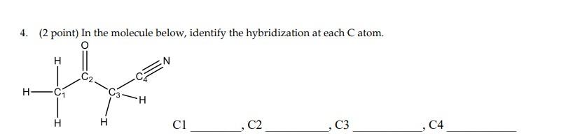  4. (2 point) In the molecule below, identify the hybridization at