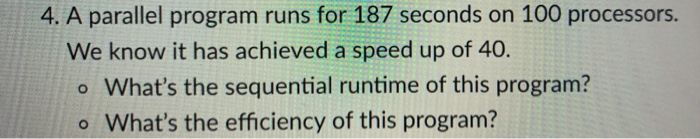  4. A parallel program runs for 187 seconds on 100 processors.