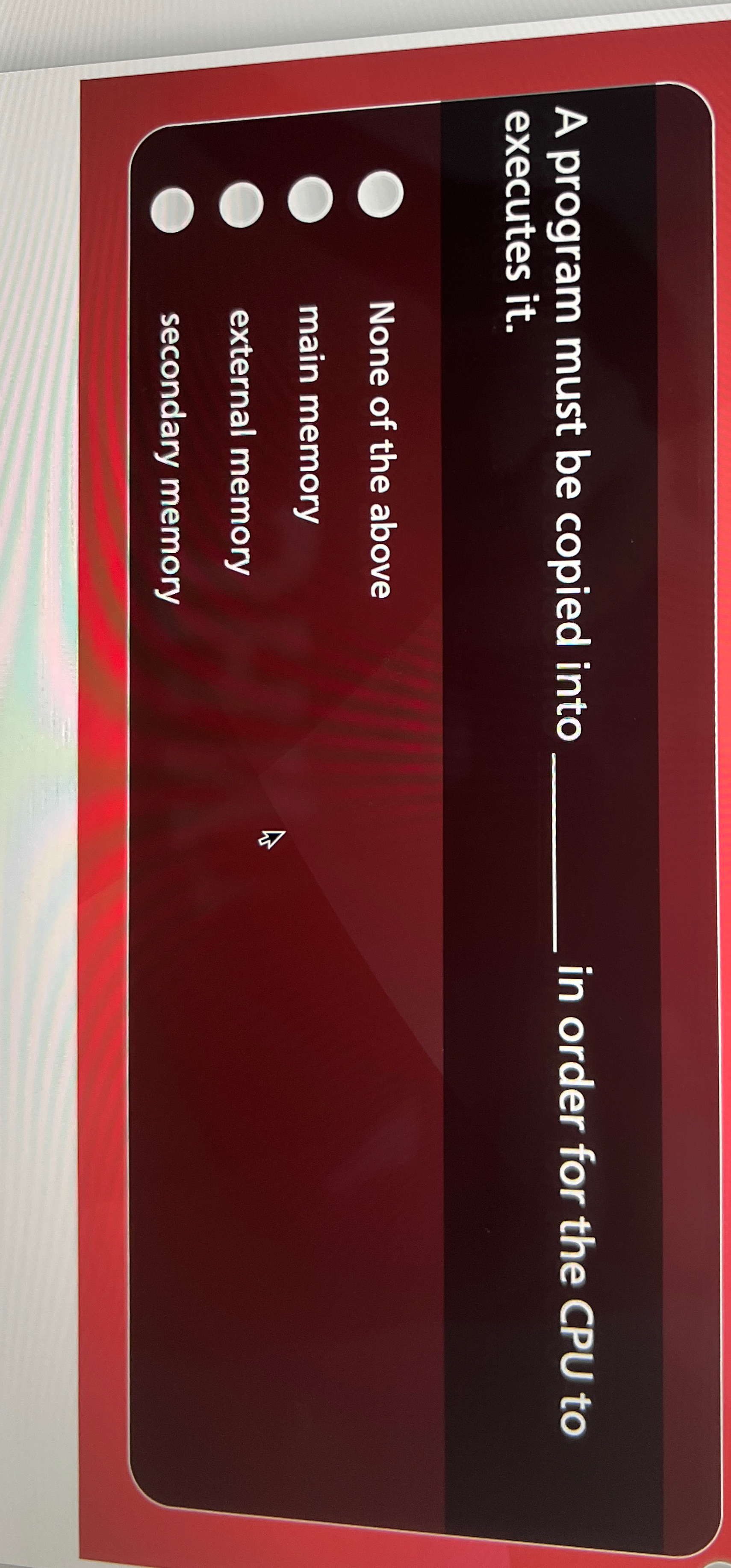  A program must be copied into__\\\ in order for the CPU