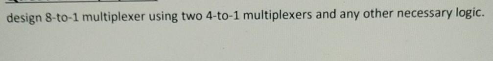 logic design simple solution is enough pls design 8-to-1 multiplexer using two