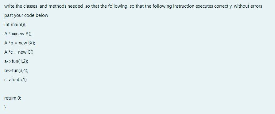in C++ write the classes and methods needed so that the following