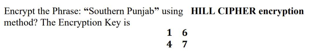  Encrypt the Phrase: Southern Punjab using HILL CIPHER encryption method? The