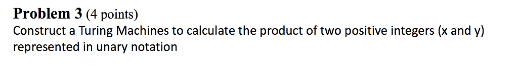  Problem 3 (4 points) Construct a Turing Machines to calculate the