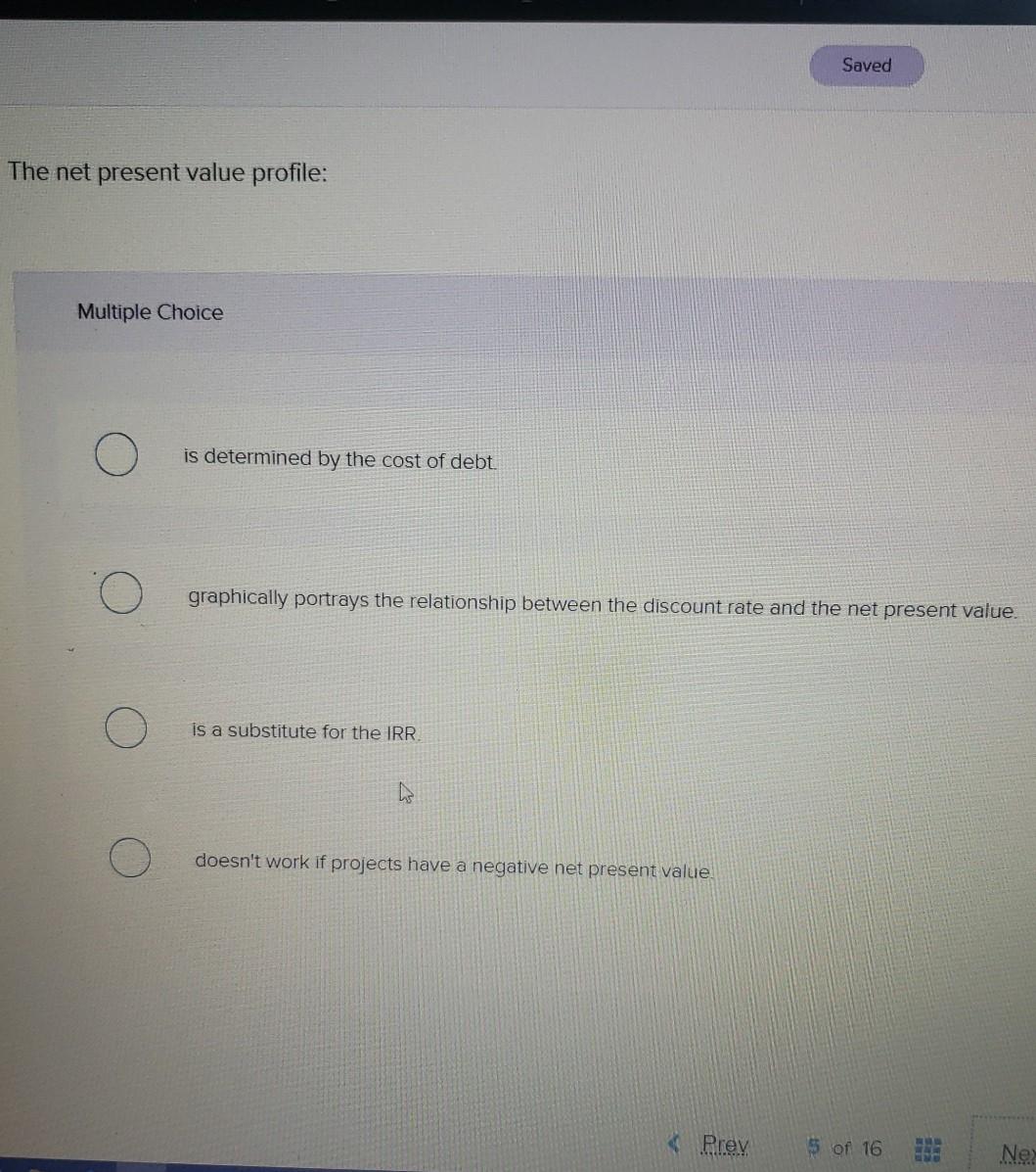  Saved The net present value profile: Multiple Choice is determined by
