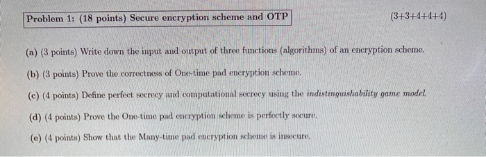  Problem 1: (18 points) Secure encryption scheme and OTP (3+3+4+4+4) (a)