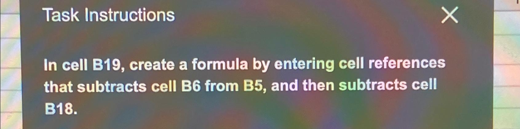  Task Instructions In cell B19, create a formula by entering cell