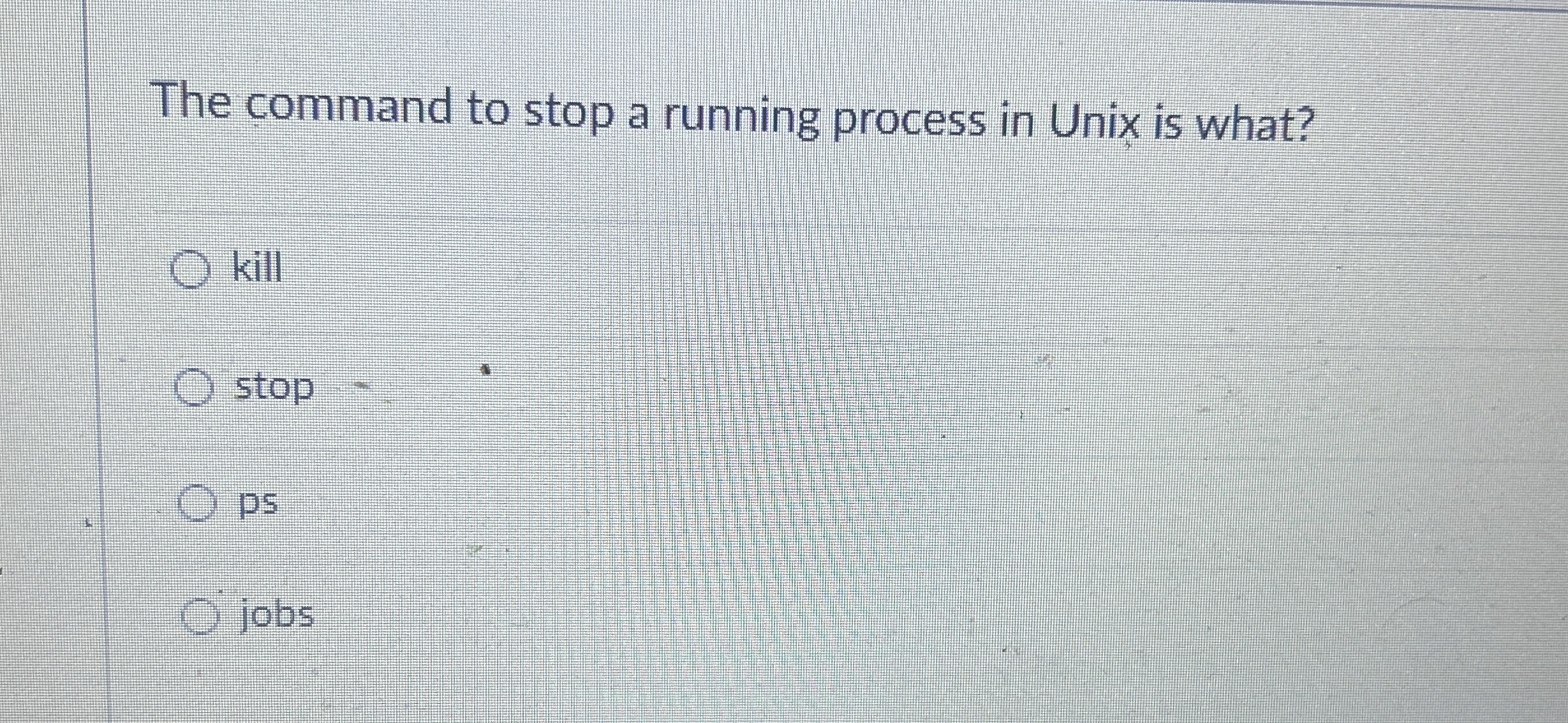  The command to stop a running process in Unix is what?