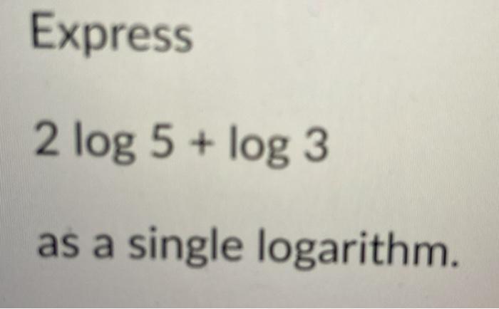  Express 2 log 5 + log 3 as a single logarithm
