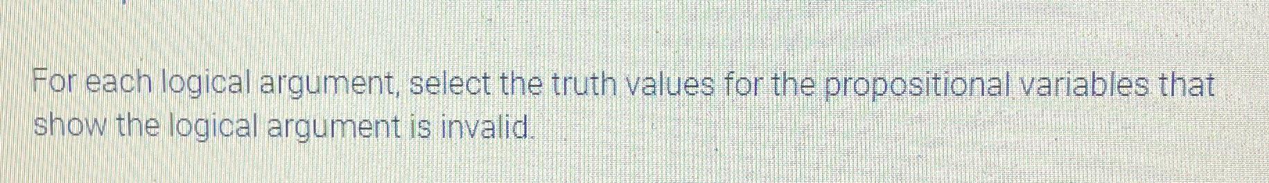  For each logical argument, select the truth values for the propositional
