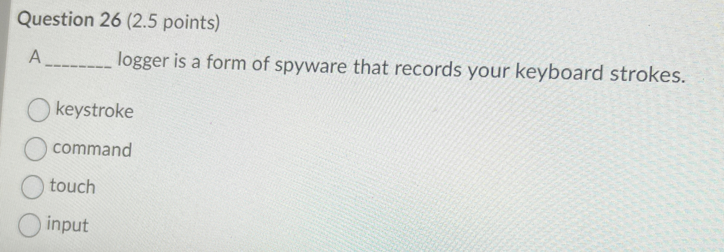  Question 26(2.5 points) A logger is a form of spyware that