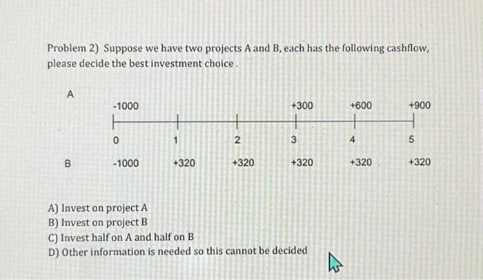  Problem 2) Suppose we have two projects A and B, each