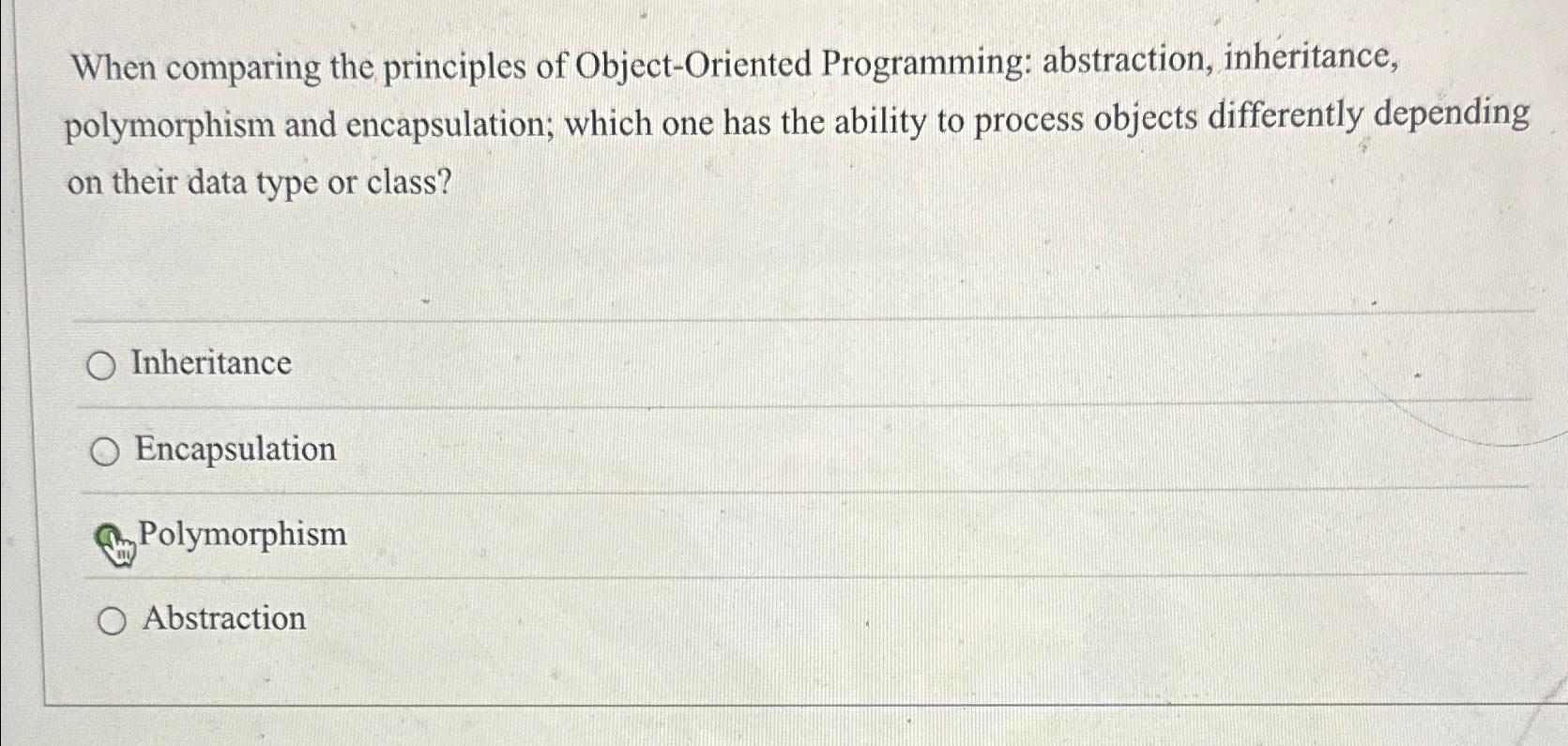  When comparing the principles of Object-Oriented Programming: abstraction, inheritance, polymorphism and
