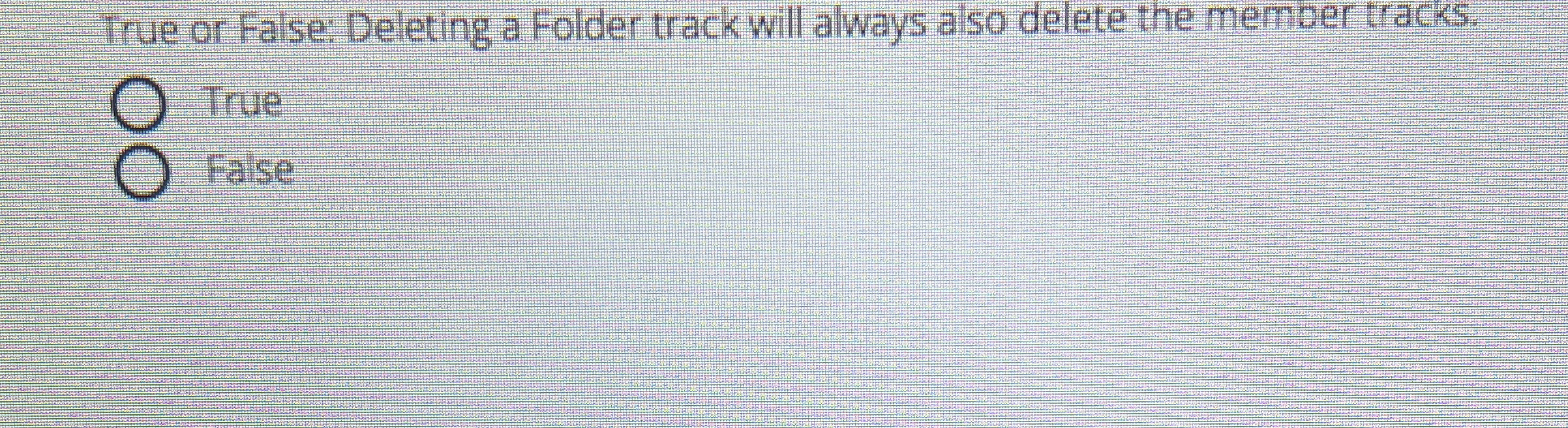  True or False: Deleting a Folder track will always also delete
