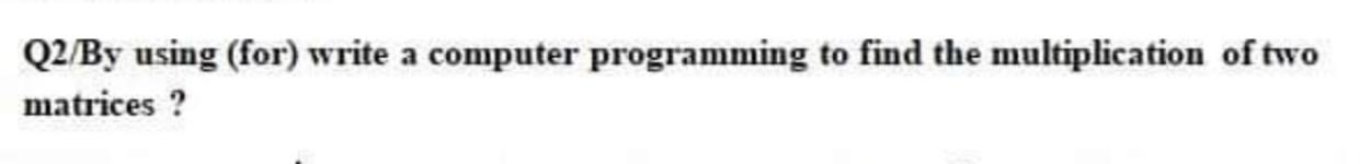 Please solve Q2/By using (for) write a computer programming to find the