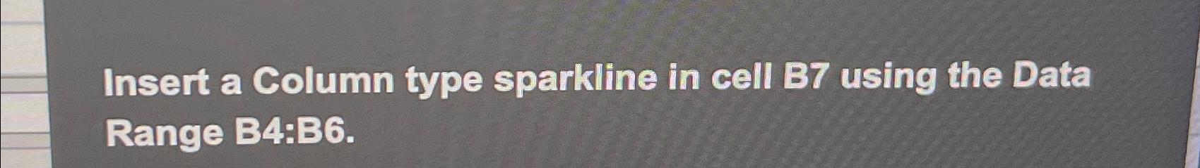  Insert a Column type sparkline in cell B7 using the Data
