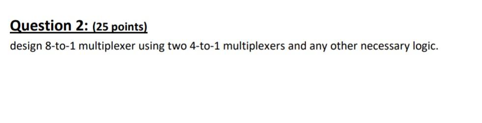 It needs to be quick!!! Question 2: (25 points) design 8-to-1 multiplexer